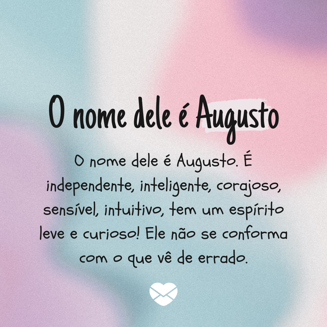 'O nome dele é Augusto. O nome dele é Augusto. É independente, inteligente, corajoso, sensível, intuitivo, tem um espírito leve e curioso! Ele não se conforma com o que vê de errado.' - Significado do nome Augusto