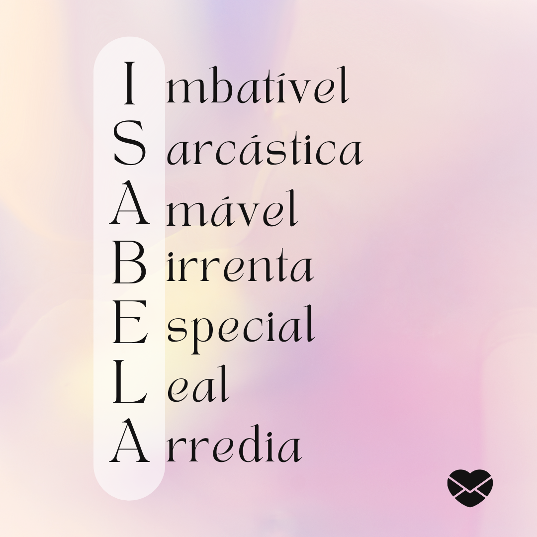 'Acróstico do nome Isabela: imbatível, sarcástica, amável, birrenta, especial, leal e arredia.' - Significado do nome Isabela