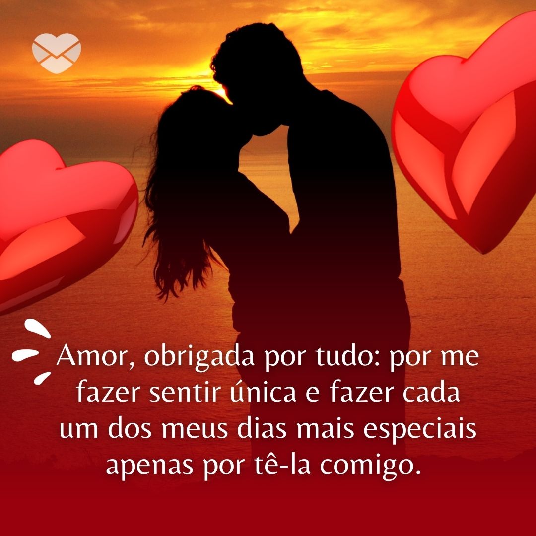 'Amor, obrigada por tudo: por me fazer sentir única e fazer cada um dos meus dias mais especiais apenas por tê-la comigo. ' - Belos Textos de Amor