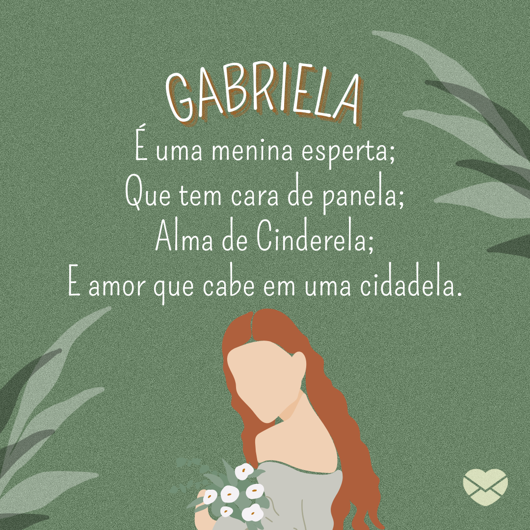 'Gabriela é uma menina esperta; Que tem cara de panela; Alma de Cinderela; E amor que cabe em uma cidadela.' - Significado do nome Gabriela