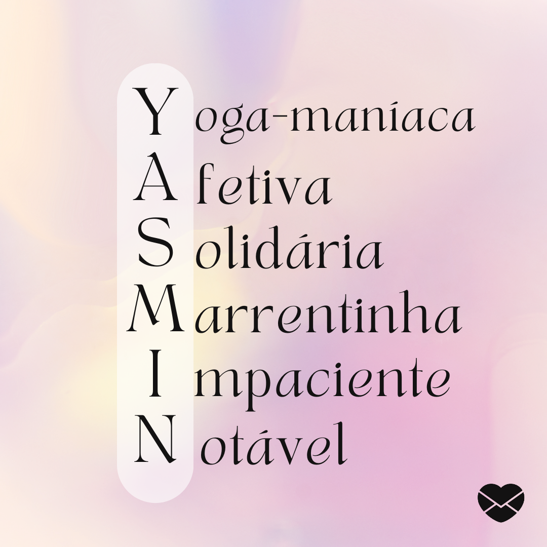 'Acróstico do nome Yasmin. Yoga-maníaca, afetiva, solidária, marrentinha, impaciente e notável.' - Significado do nome Yasmin