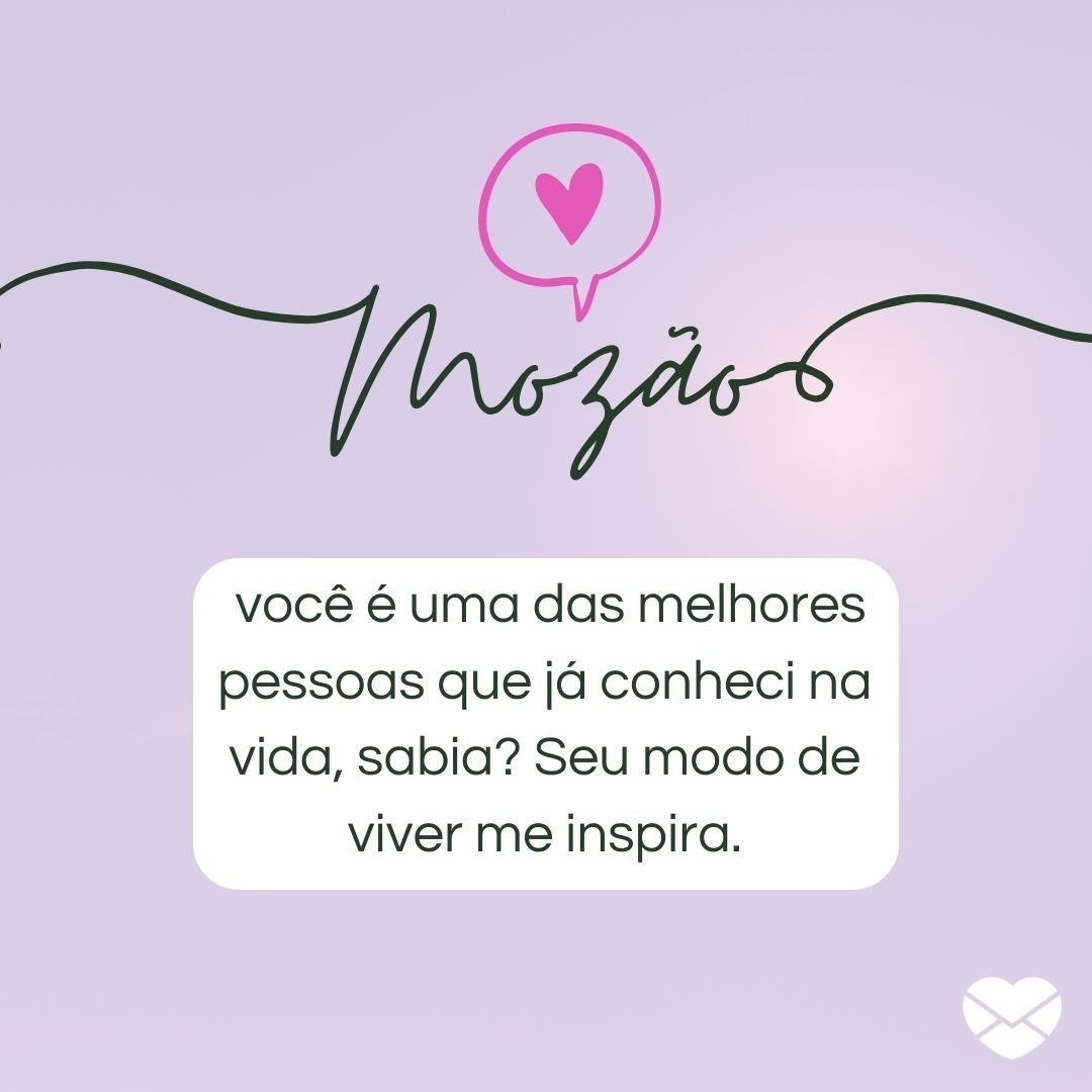 ''Mozão você é uma das melhores pessoas que já conheci na vida, sabia? Seu modo de viver me inspira'' -Bom dia, amor