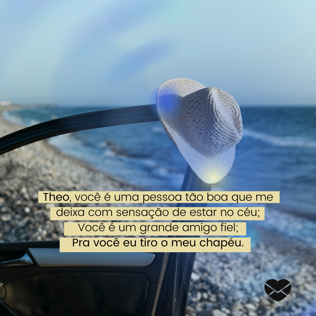 'Theo, você é uma pessoa tão boa que me deixa com sensação de estar no céu; Você é um grande amigo fiel; Pra você eu tiro o meu chapéu.' - Significado do nome Theo