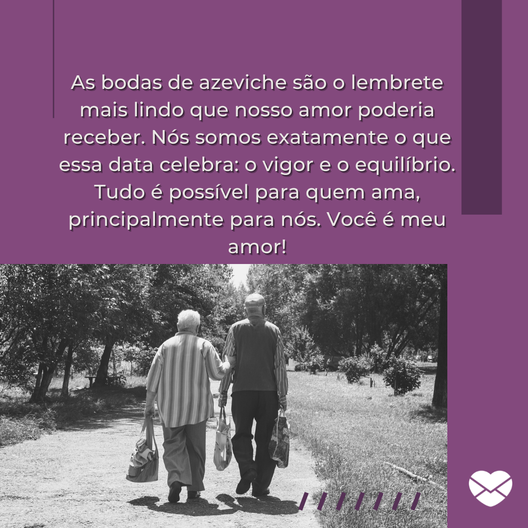 ''As bodas de azeviche são o lembrete mais lindo que nosso amor poderia receber. Nós somos exatamente o que essa data celebra: o vigor e o equilíbrio. Tudo é possível para quem ama, principalmente para nós. Você é meu amor!''  - 43 anos de casados: mensagens de casamento para bodas de Azeviche