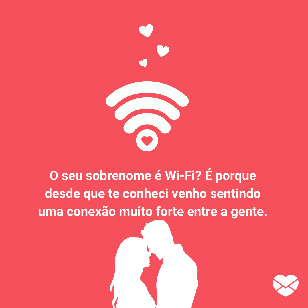 '' O seu sobrenome é Wi-Fi? É porque desde que te conheci venho sentindo uma conexão muito forte entre a gente.'' -Cantadas para namorado.