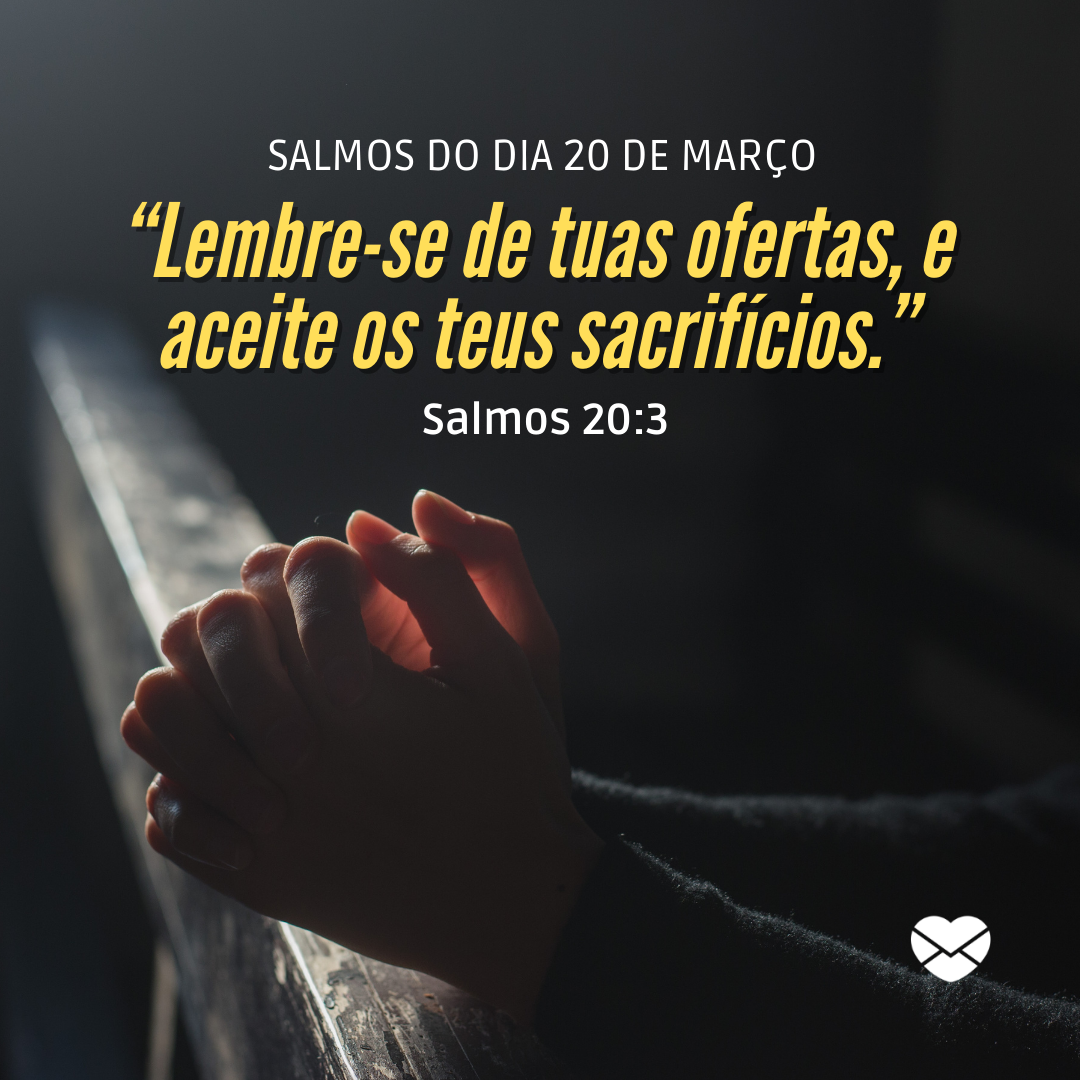 'Salmos do dia 20 de março  “Lembre-se de tuas ofertas, e aceite os teus sacrifícios.” Salmos 20:3'-20 de março