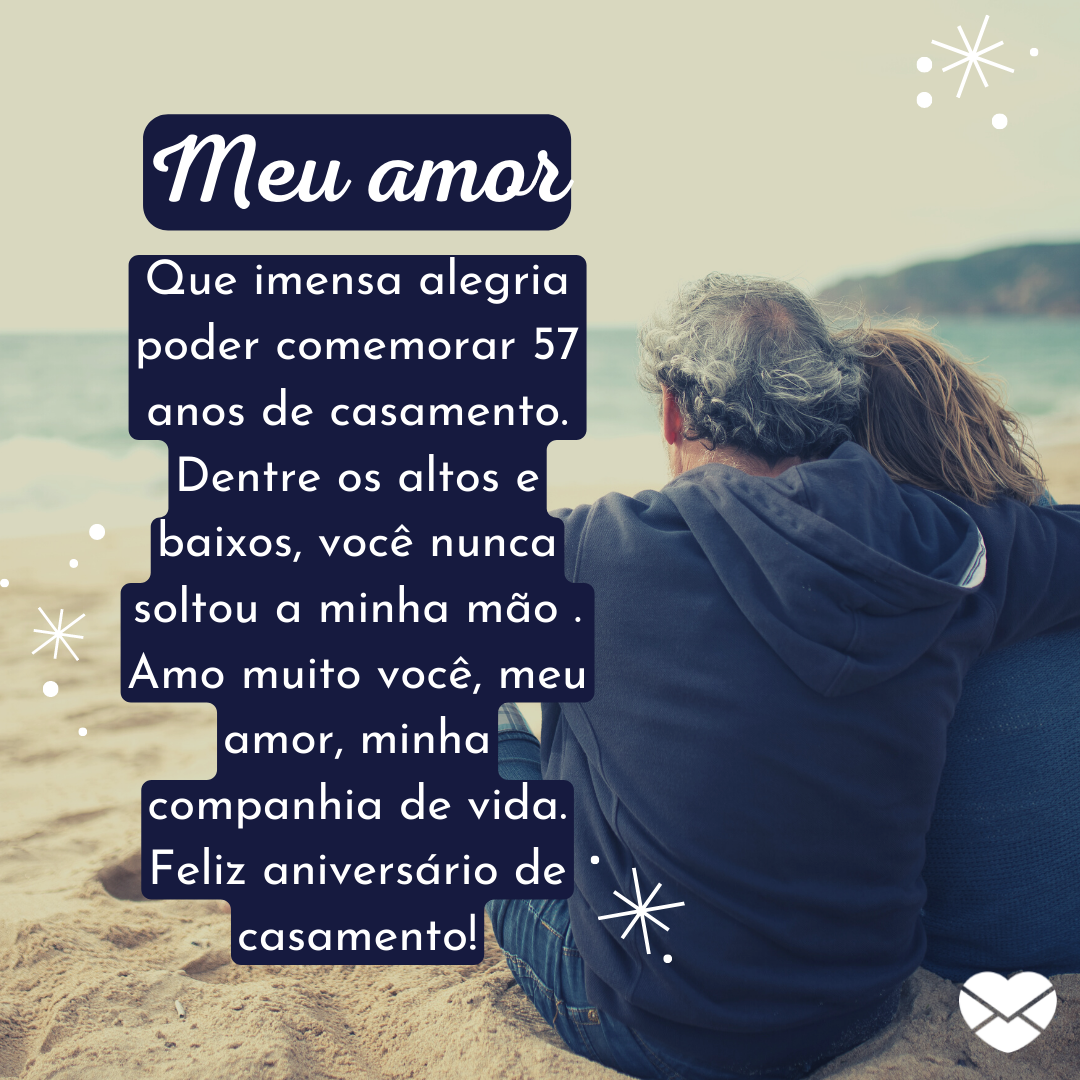 '' Meu amor que imensa alegria poder comemorar 57 anos de casamento. Dentre os altos e baixos, você nunca soltou a minha mão . Amo muito você, meu amor, minha companhia de vida. Feliz aniversário de casamento!'' -57 anos de casados: mensagens de casamento para bodas de lápis lazúli