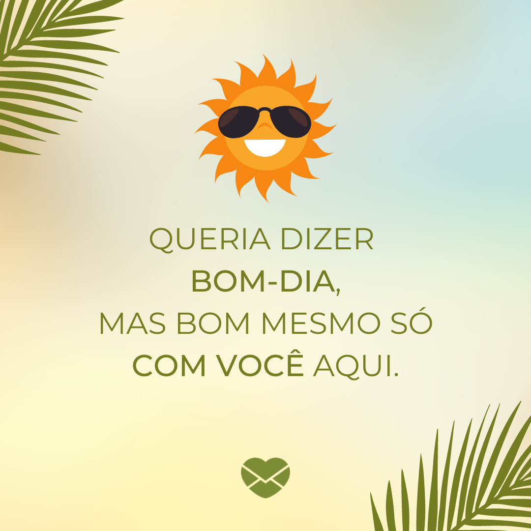 'Queria dizer bom-dia, mas bom mesmo só com você aqui.' - Cantadas de bom dia