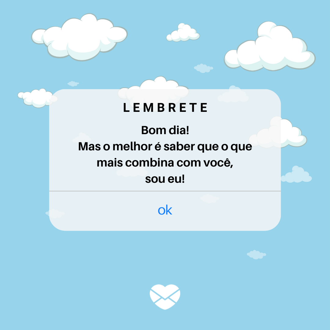 'Bom dia!
Mas o melhor é saber que o que mais combina com você,
sou eu!' - Cantadas de bom dia