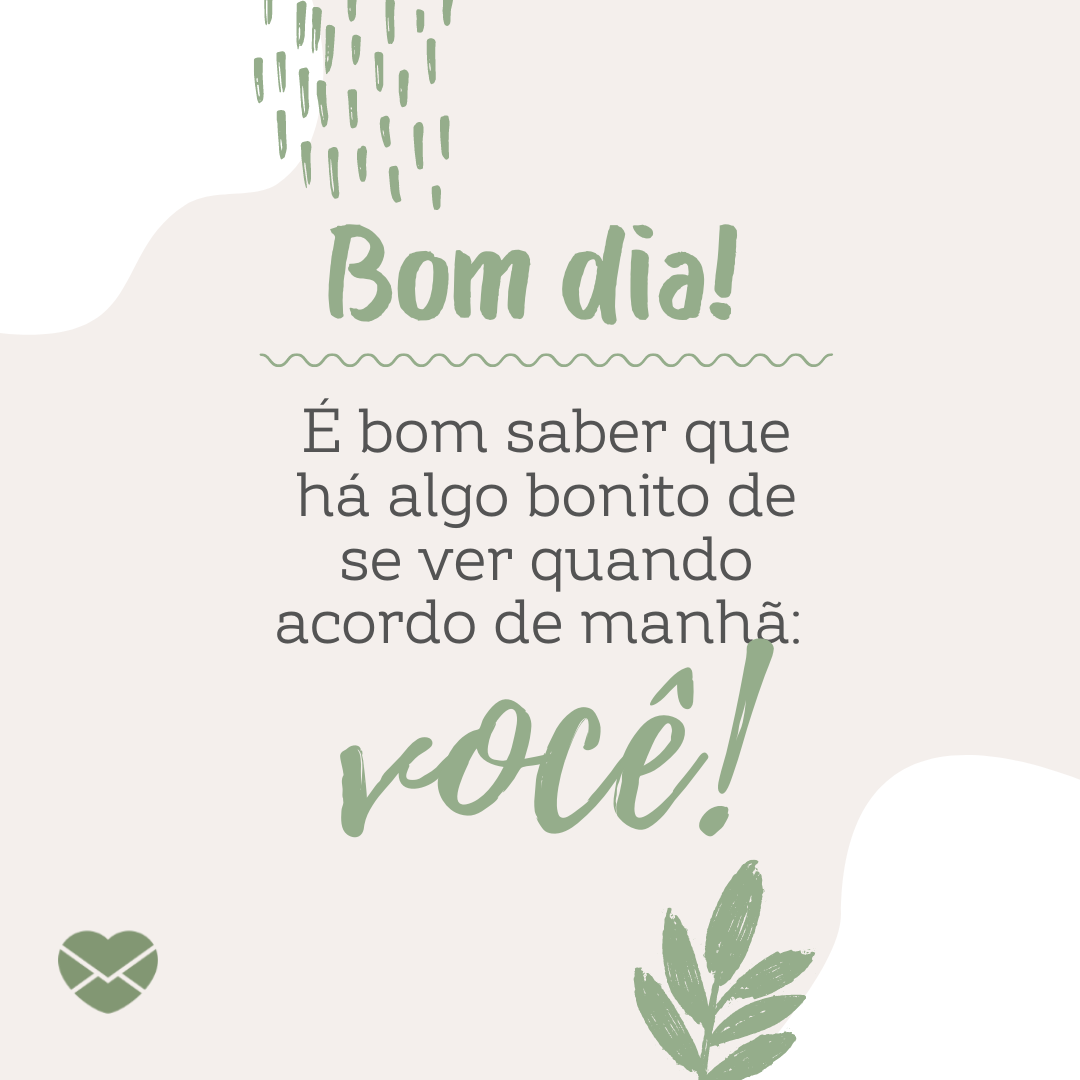 'Bom dia! É bom saber que há algo bonito de se ver quando acordo de manhã: você!' - Cantadas de bom dia