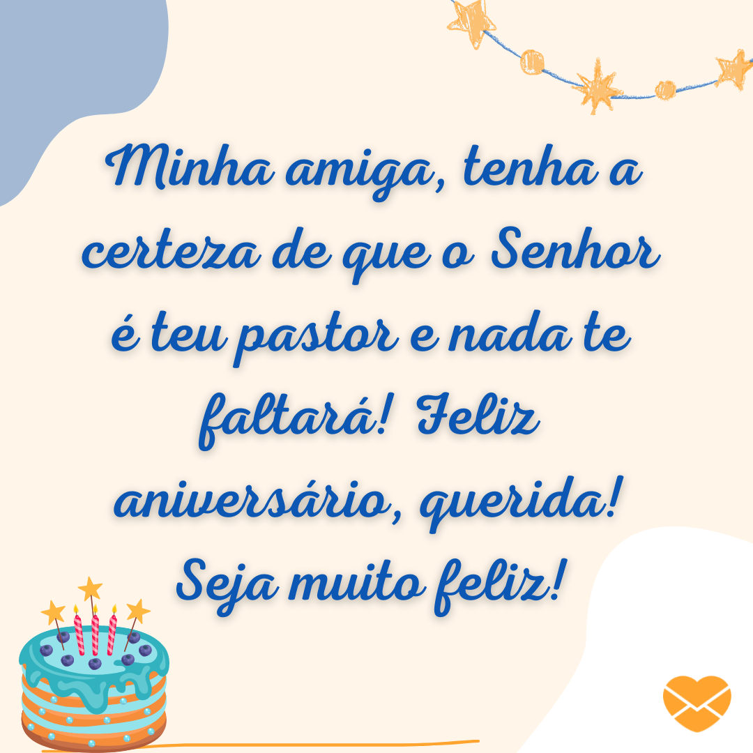 ''Minha amiga, tenha a certeza de que o Senhor é teu pastor e nada te faltará! Feliz aniversário, querida! Seja muito feliz!''
 - Mensagens de aniversário evangélica para amiga