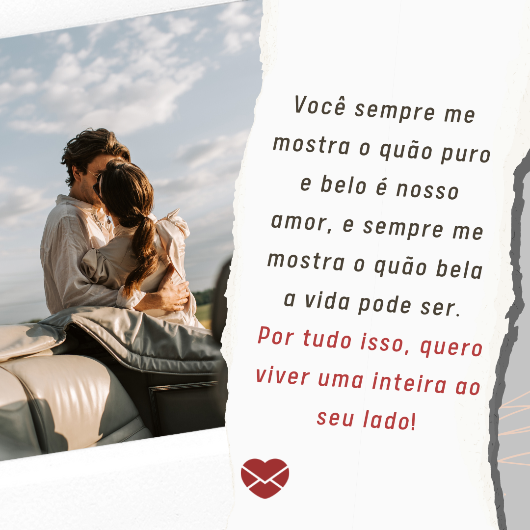 'Você sempre me mostra o quão puro e belo é nosso amor, e sempre me mostra o quão bela a vida pode ser.
Por tudo isso, quero viver uma inteira ao seu lado!' - Frases de amor para namorada