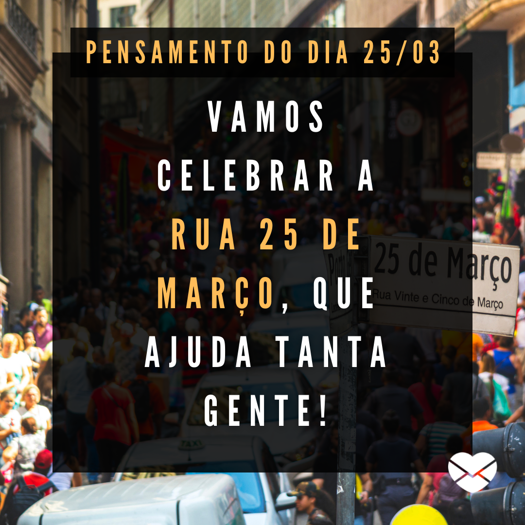 'Vamos celebrar a Rua 25 de Março, que ajuda tanta gente!' - 25 de março
