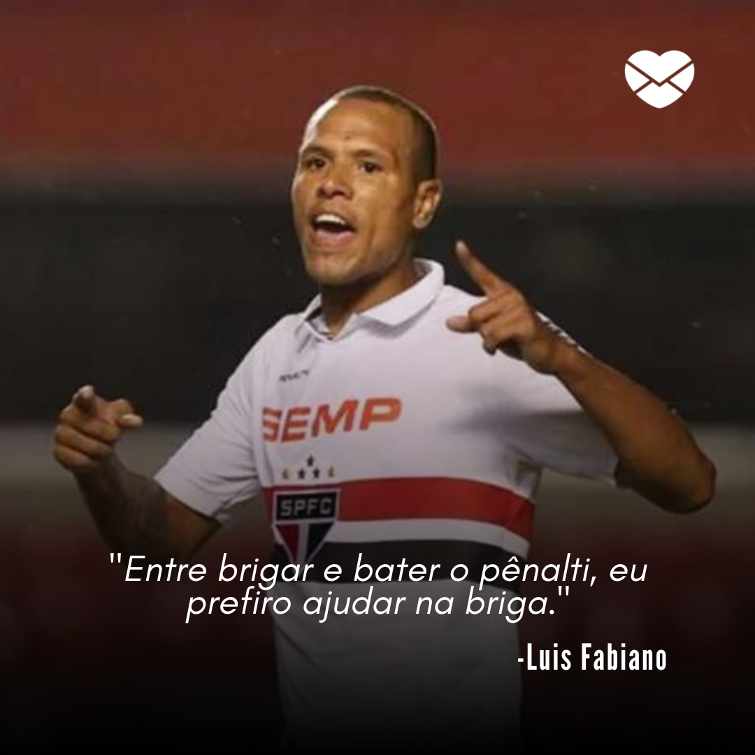 ''Entre brigar e bater o pênalti, eu prefiro ajudar na briga.' -Luis Fabiano' - Mensagens de futebol do São Paulo