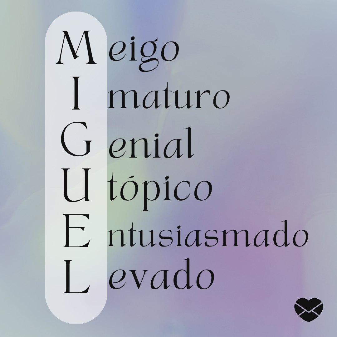 'Acróstico do nome Miguel:  meigo, imaturo, genial, utópico, entusiasmado e levado - Significado do nome Miguel