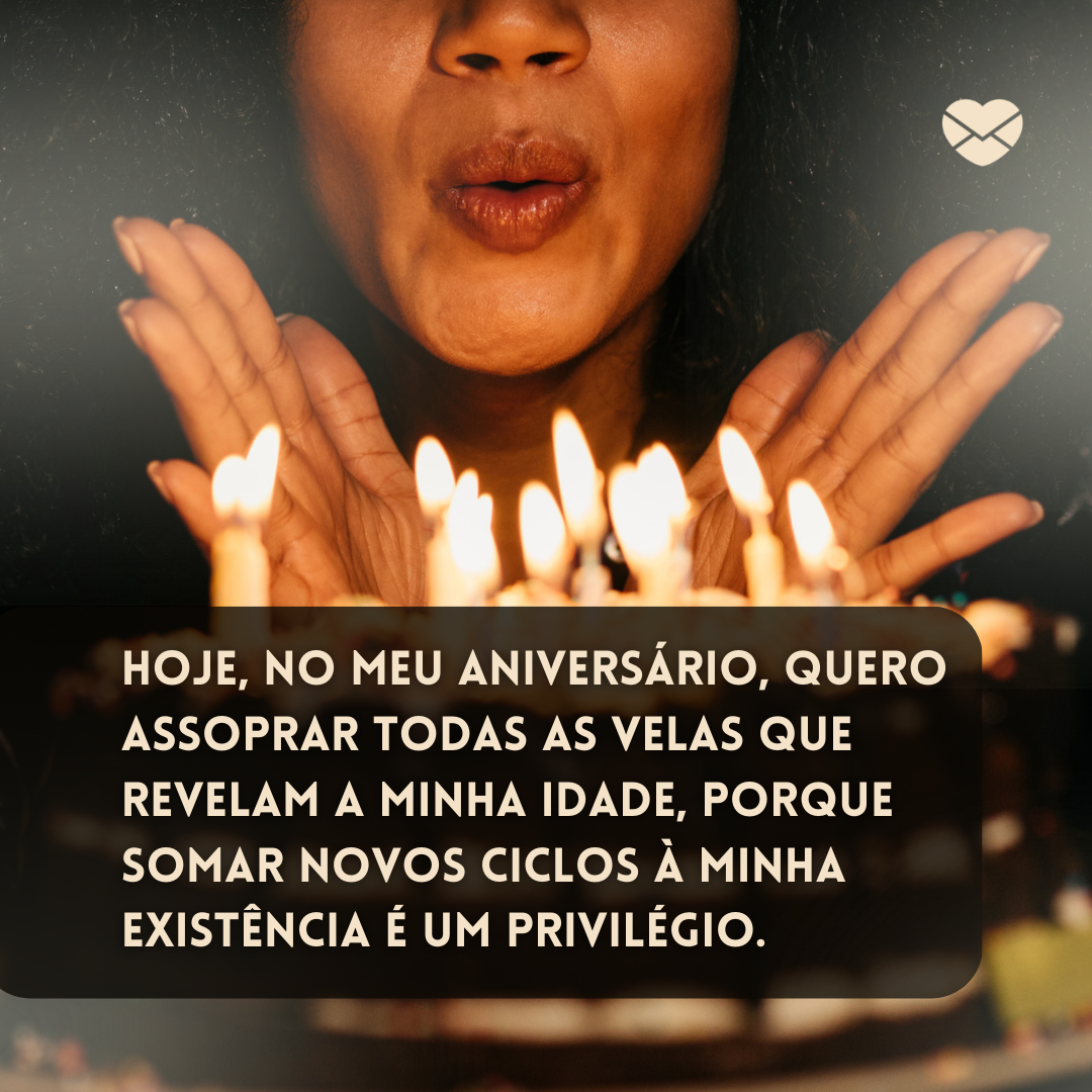'Hoje, no meu aniversário, quero assoprar todas as velas que revelam a minha idade, porque somar novos ciclos à minha existência é um privilégio. '-Status para meu aniversário