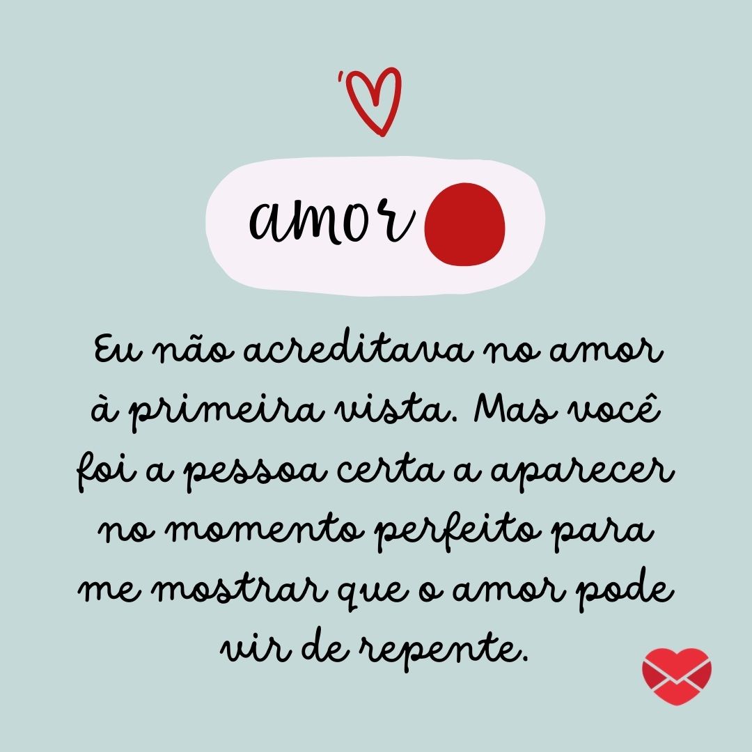 'Eu não acreditava no amor à primeira vista. Mas você foi a pessoa certa a aparecer no momento perfeito para me mostrar que o amor pode vir de repente.' - Cantadas para namorada