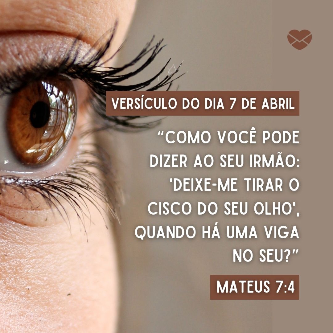 “Como você pode dizer ao seu irmão: 'Deixe-me tirar o cisco do seu olho', quando há uma viga no seu?” Mateus 7:4'-7 de abril