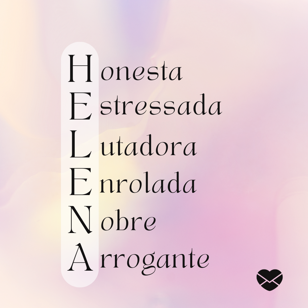 'Acróstico do nome Helena: honesta, estressada, lutadora, enrolada, nobre e arrogante' - Significado do nome Helena
