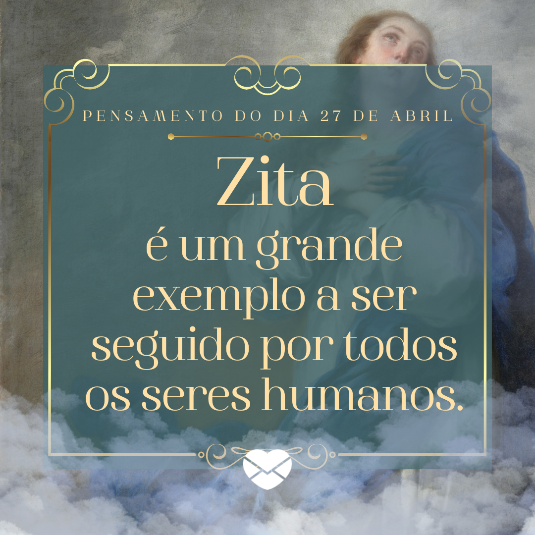 'Zita
é um grande exemplo a ser seguido por todos os seres humanos.' - 27 de abril