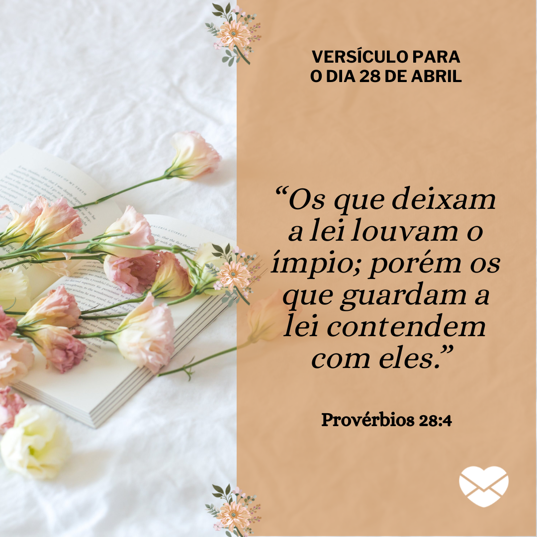'“Os que deixam a lei louvam o ímpio; porém os que guardam a lei contendem com eles.” Provérbios 28:4 ' - 28 de abril