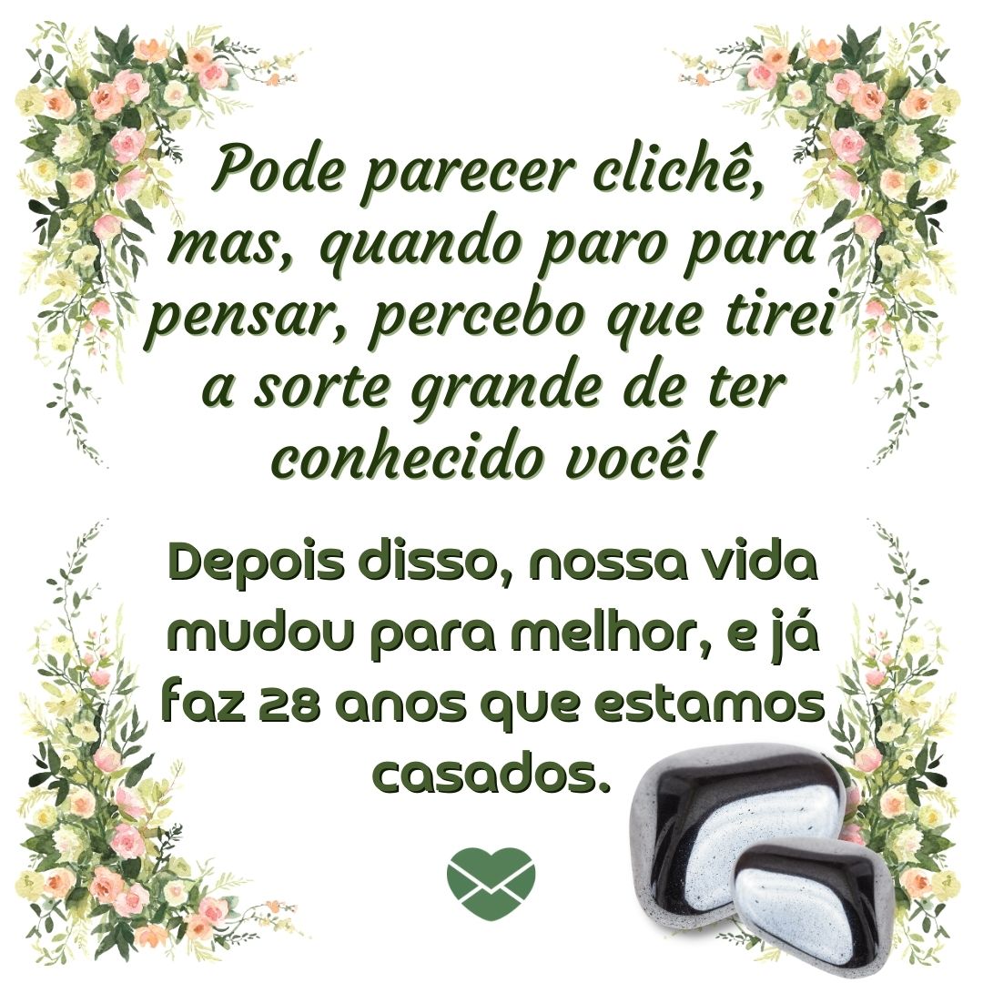 'Pode parecer clichê, mas, quando paro para pensar, percebo que tirei a sorte grande de ter conhecido você! Depois disso, nossa vida mudou para melhor, e já faz 28 anos que estamos casados.' - 28 anos de casados: mensagens de casamento para bodas de hematita