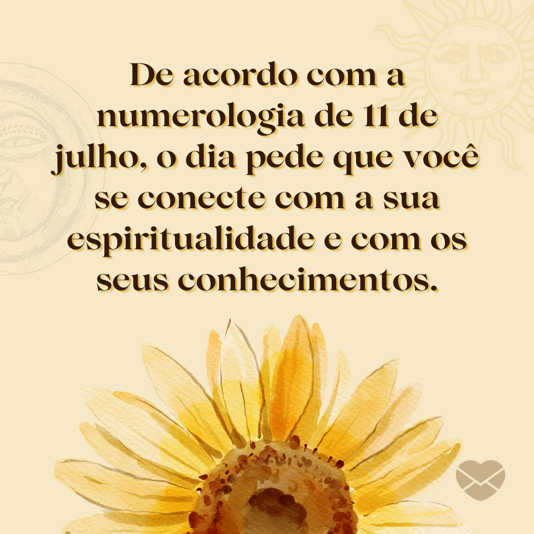 'De acordo com a numerologia de 11 de julho, o dia pede que você se conecte com a sua espiritualidade e com os seus conhecimentos. ' - 11 de julho