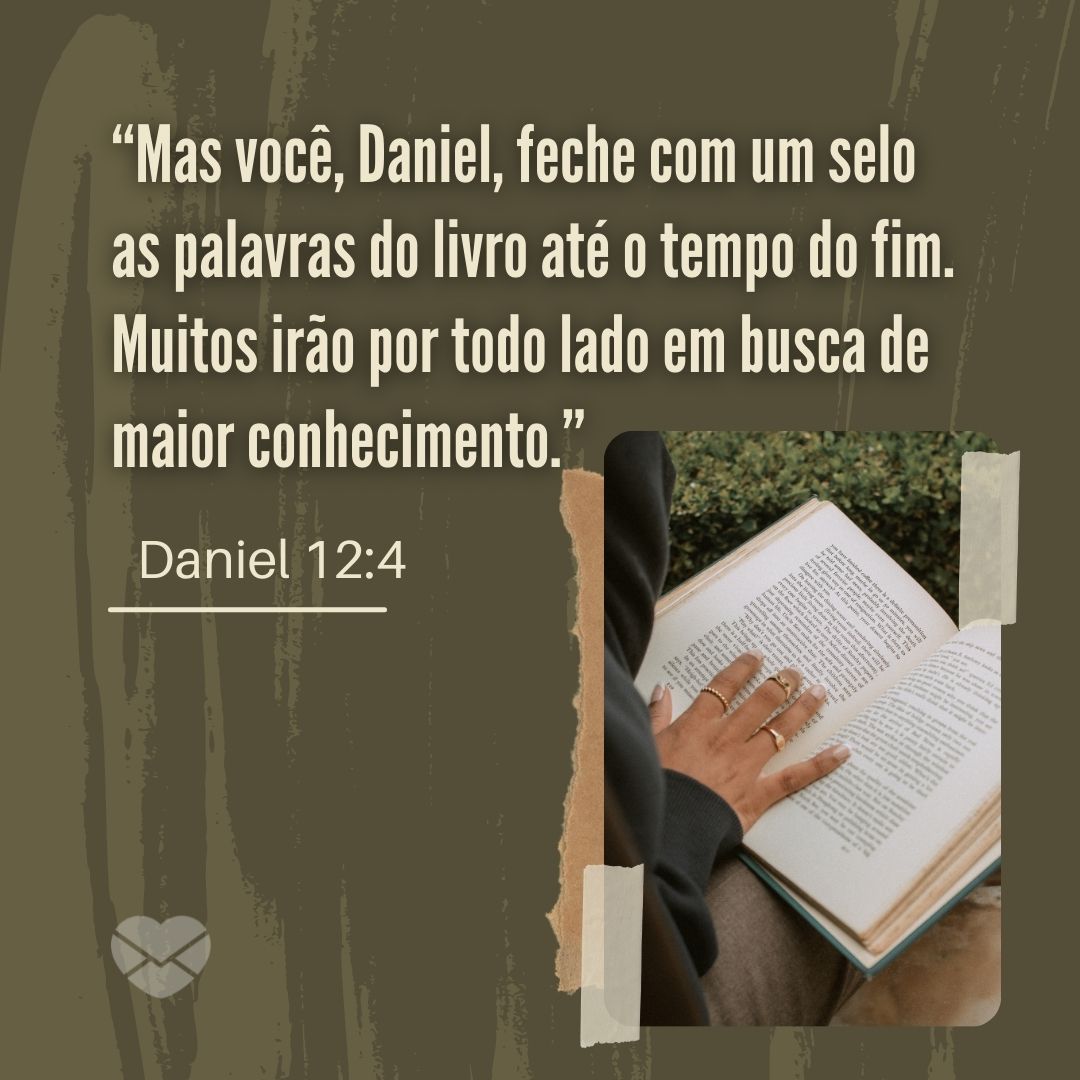 '“Mas você, Daniel, feche com um selo as palavras do livro até o tempo do fim. Muitos irão por todo lado em busca de maior conhecimento.” Daniel 12:4' - Livro de Daniel