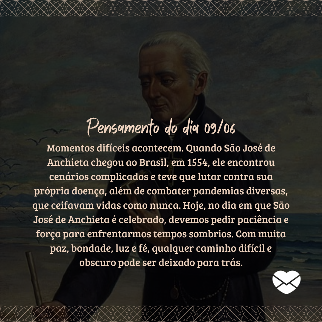 'Momentos difíceis acontecem. Quando São José de Anchieta chegou ao Brasil, em 1554, ele encontrou cenários complicados e teve que lutar contra sua própria doença, além de combater pandemias diversas, que ceifavam vidas como nunca. Hoje, no dia em que São José de Anchieta é celebrado, devemos pedir