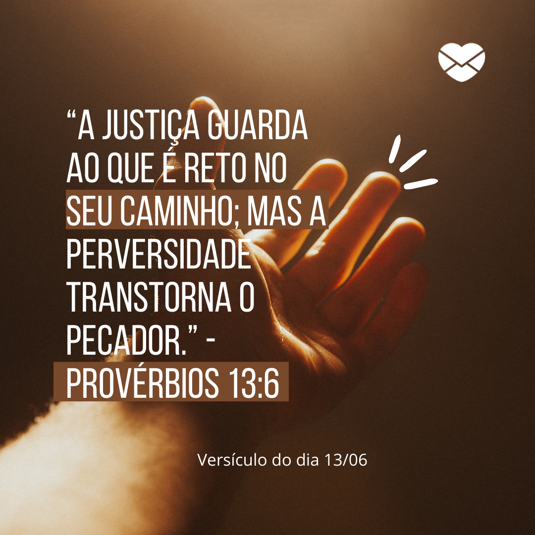 '“A justiça guarda ao que é reto no seu caminho; mas a perversidade transtorna o pecador.” - Provérbios 13:6'