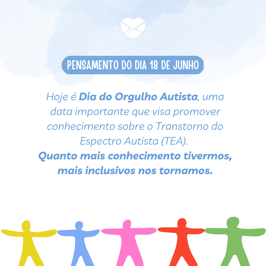 'Hoje é Dia do Orgulho Autista, uma data importante que visa promover conhecimento sobre o Transtorno do Espectro Autista (TEA). 
Quanto mais conhecimento tivermos, mais inclusivos nos tornamos..' - 18 de junho
