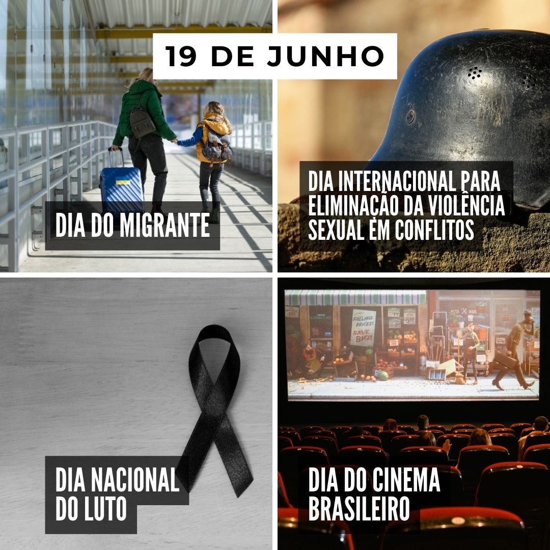 '19 de junho. 1-Dia do Migrante. 2-Dia Internacional para Eliminação da Violência Sexual em Conflitos.3-Dia Nacional do Luto .  4-Dia do Cinema Brasileiro. ' - 19 de junho