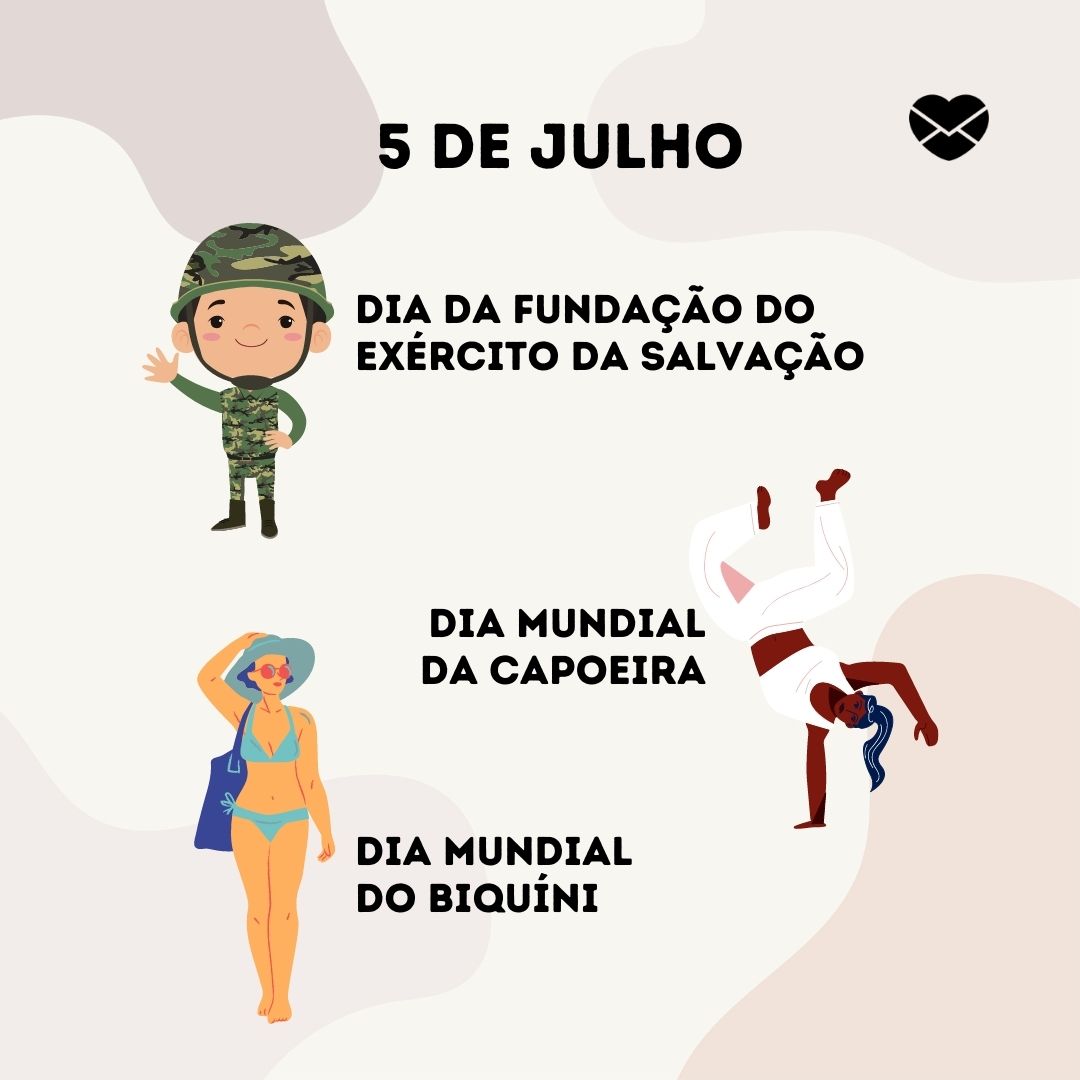 '5 de Julho. Dia da Fundação do Exército da Salvação. Dia Mundial da Capoeira. Dia Mundial do Biquíni. '-5 de julho