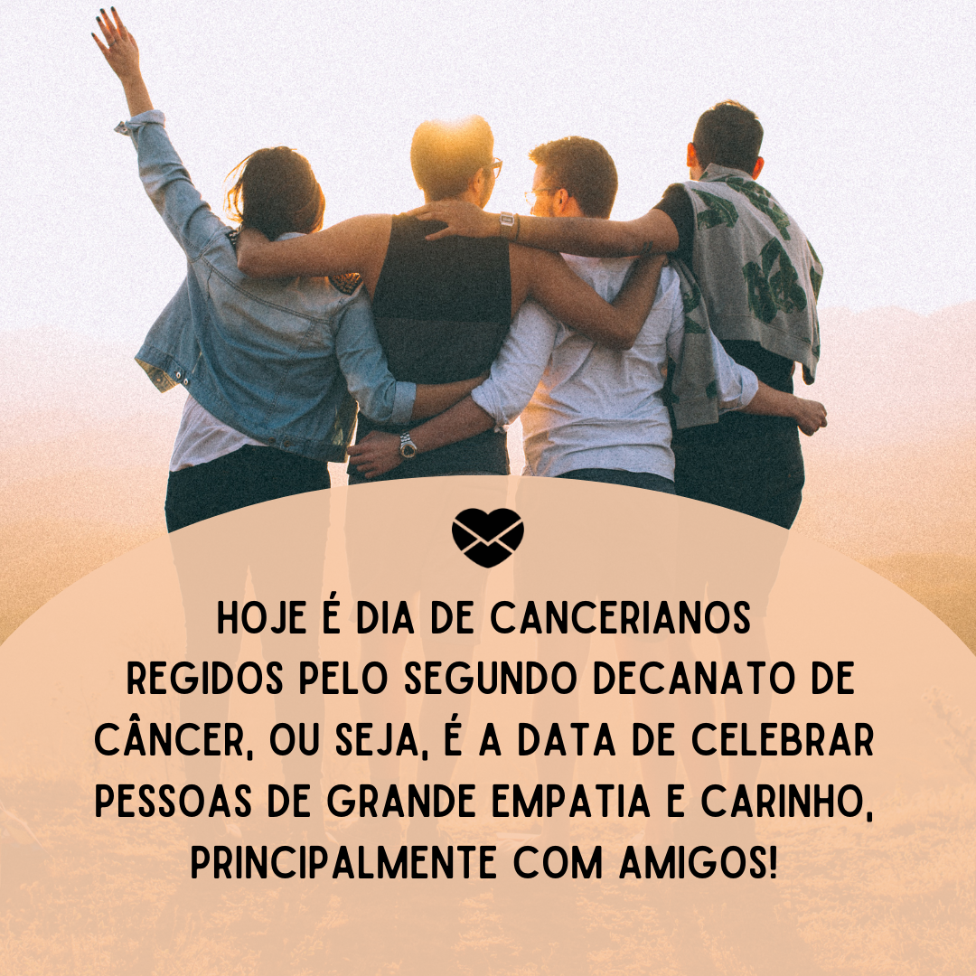 'Hoje é dia de cancerianos
 regidos pelo segundo decanato de Câncer, ou seja, é a data de celebrar pessoas de grande empatia e carinho, principalmente com amigos! '-6 de julho
