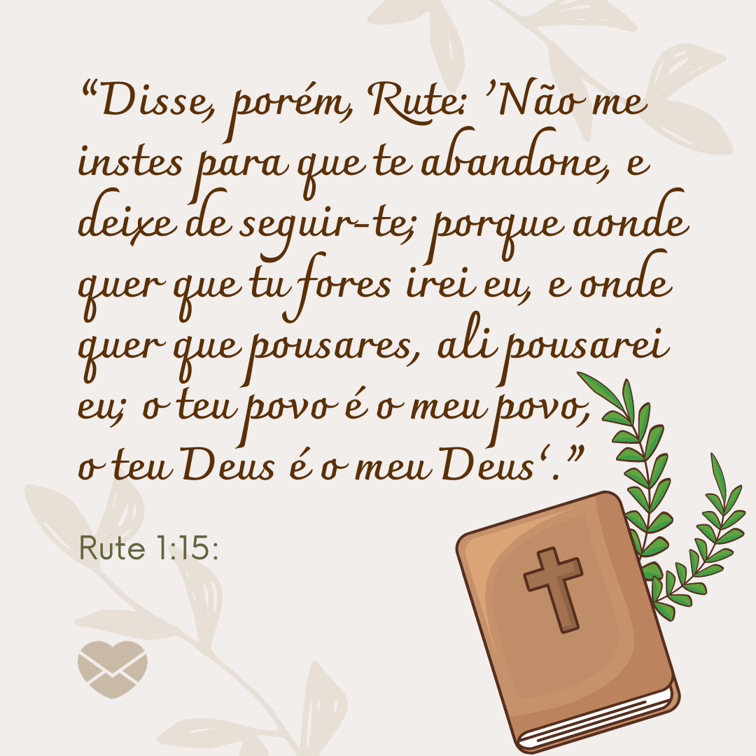 'Rute 1:15: “Disse, porém, Rute: ‘Não me instes para que te abandone, e deixe de seguir-te; porque aonde quer que tu fores irei eu, e onde quer que pousares, ali pousarei eu; o teu povo é o meu povo, o teu Deus é o meu Deus’.”' - Livro de Rute