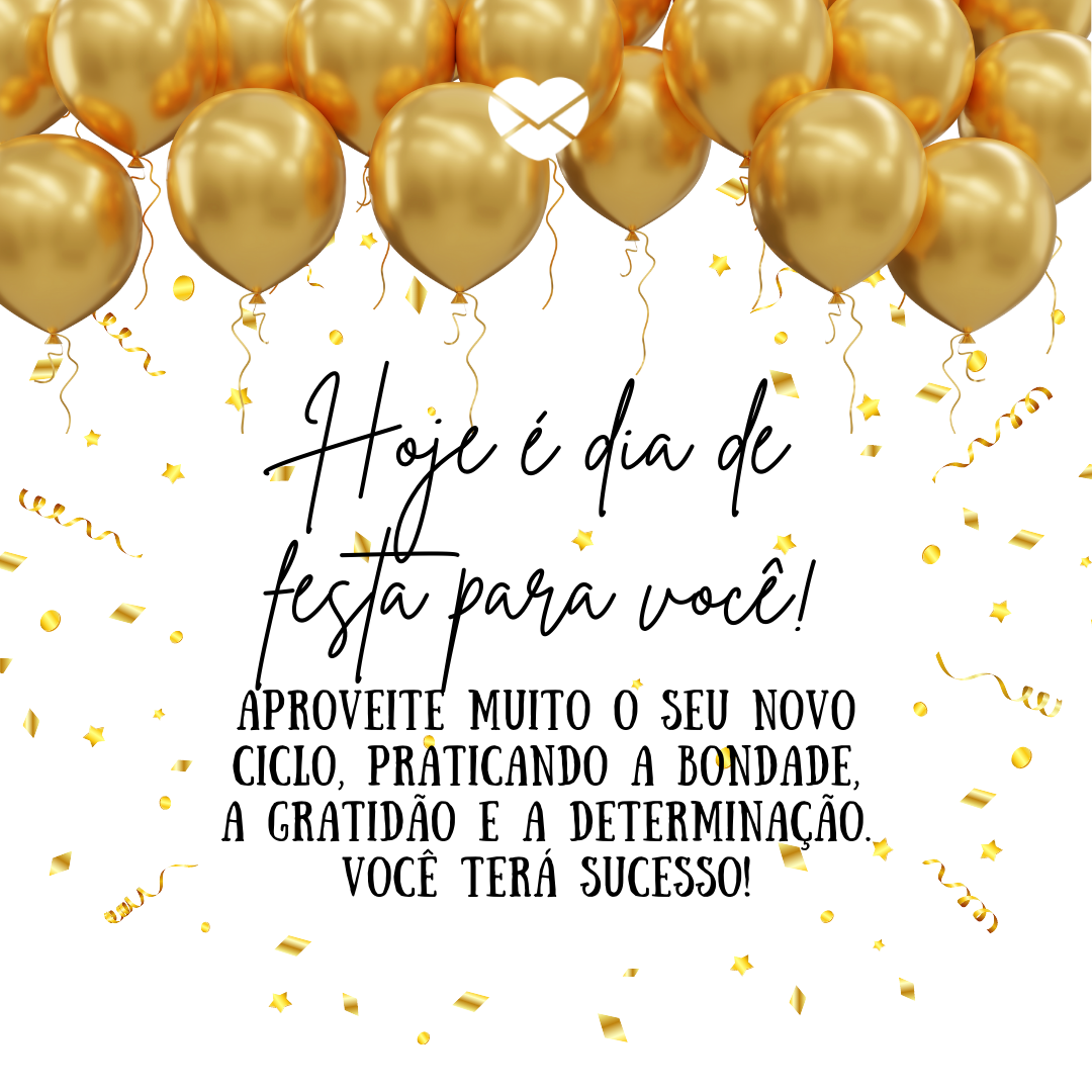 'Hoje é dia de festa para você! Aproveite muito o seu novo ciclo, praticando a bondade, a gratidão e a determinação. Você terá sucesso!' - 15 de julho