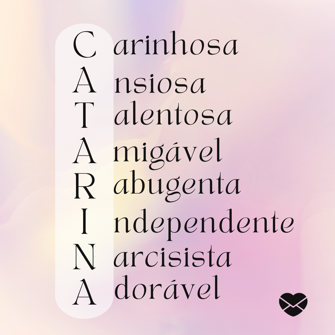 'Acróstico do nome Catarina: carinhosa, ansiosa, talentosa, amigável, rabugenta. independente, narcisista e adorável' - Significado do nome Catarina