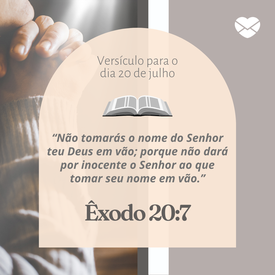 '“Não tomarás o nome do Senhor teu Deus em vão; porque não dará por inocente o Senhor ao que tomar seu nome em vão.” Êxodo 20:7 ' - 20 de julho