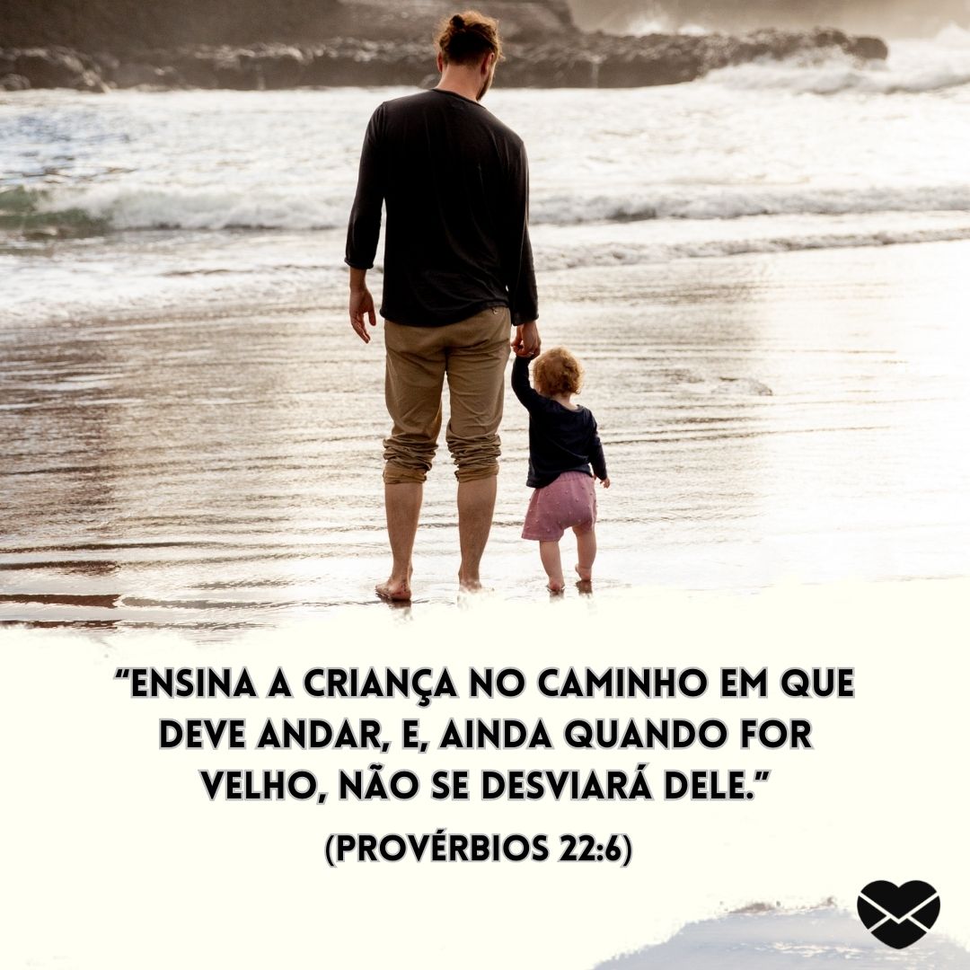 ''Ensina a criança no caminho em que deve andar, e, ainda quando for velho, não se desviará dele.”(Provérbios 22:6)'' - Livro de Provérbios - Bíblia sagrada online