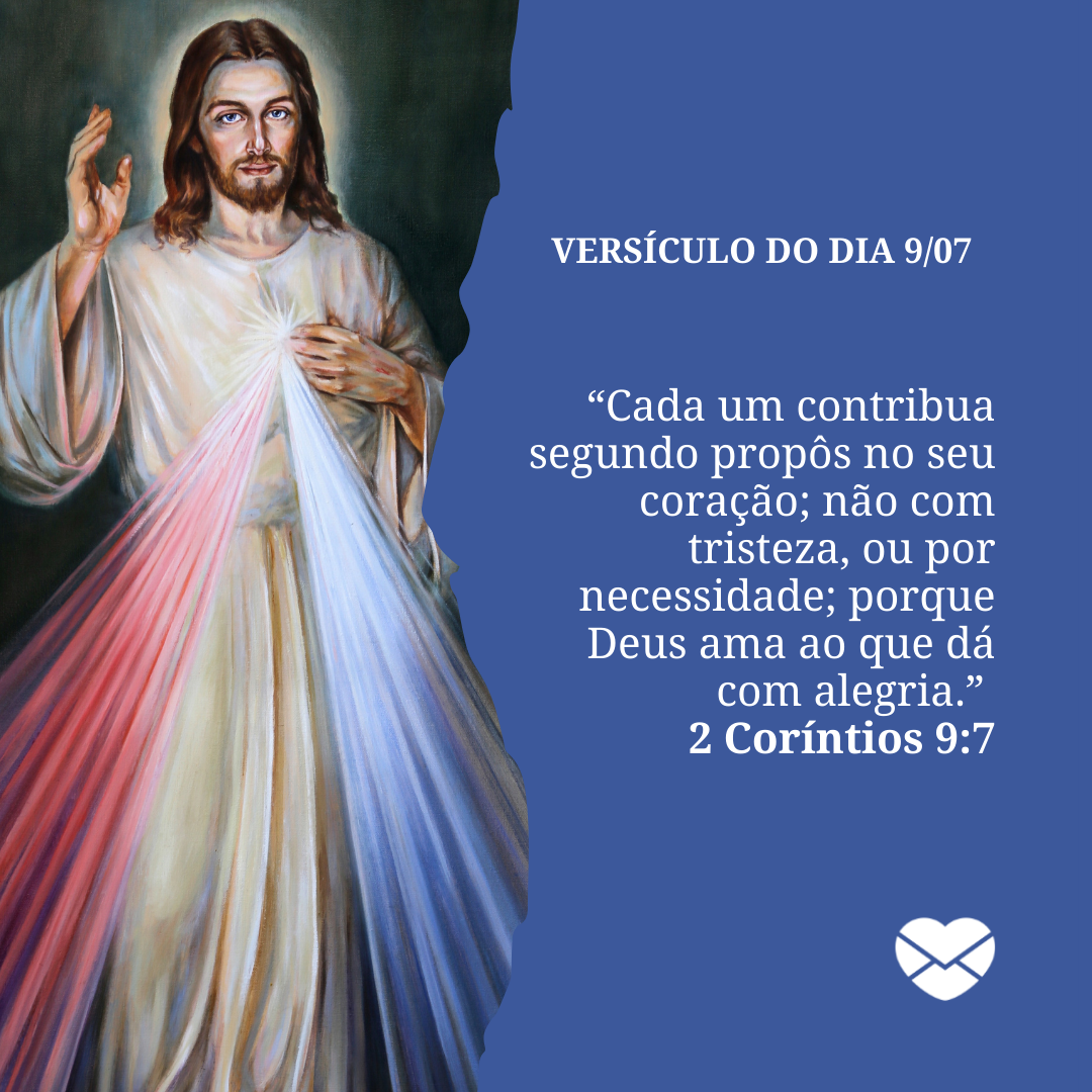 '“Cada um contribua segundo propôs no seu coração; não com tristeza, ou por necessidade; porque Deus ama ao que dá com alegria.” 
 2 Coríntios 9:7'