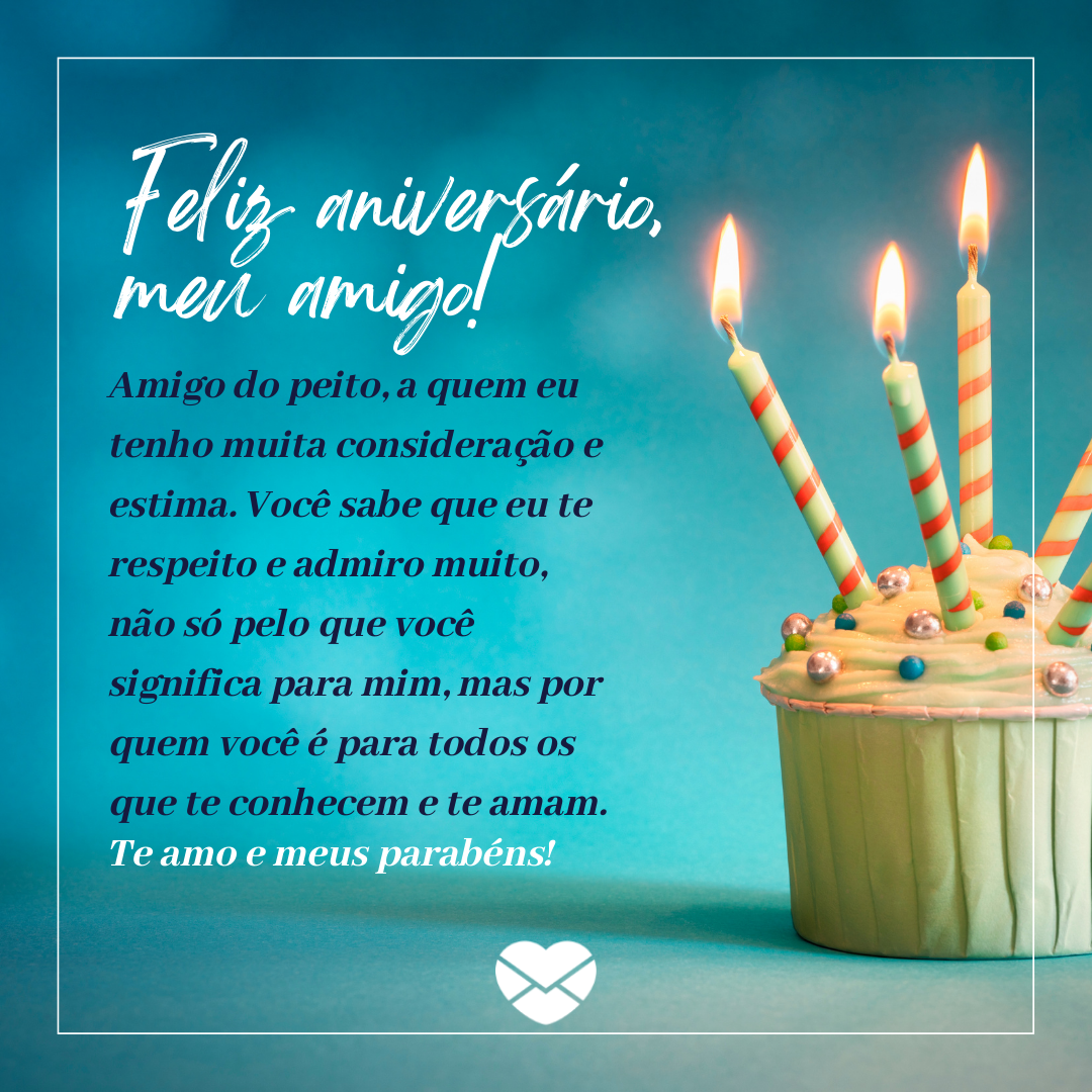 'Feliz aniversário, meu amigo! Amigo do peito, a quem eu tenho muita consideração e estima. Você sabe que eu te respeito e admiro muito, não só pelo que você significa para mim, mas por quem você é para todos os que te conhecem e te amam. Te amo e meus parabéns!' - Mensagens de aniversário