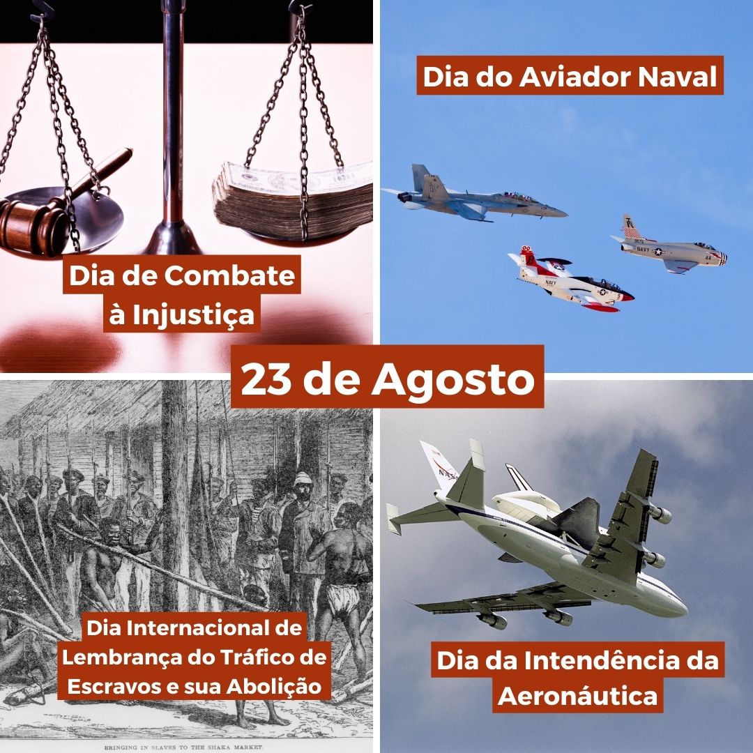 '23 de agosto, Dia de Combate à Injustiça, dia do aviador naval, Dia Internacional de Lembrança do Tráfico de Escravos e sua Abolição e Dia da Intendência da Aeronáutica'