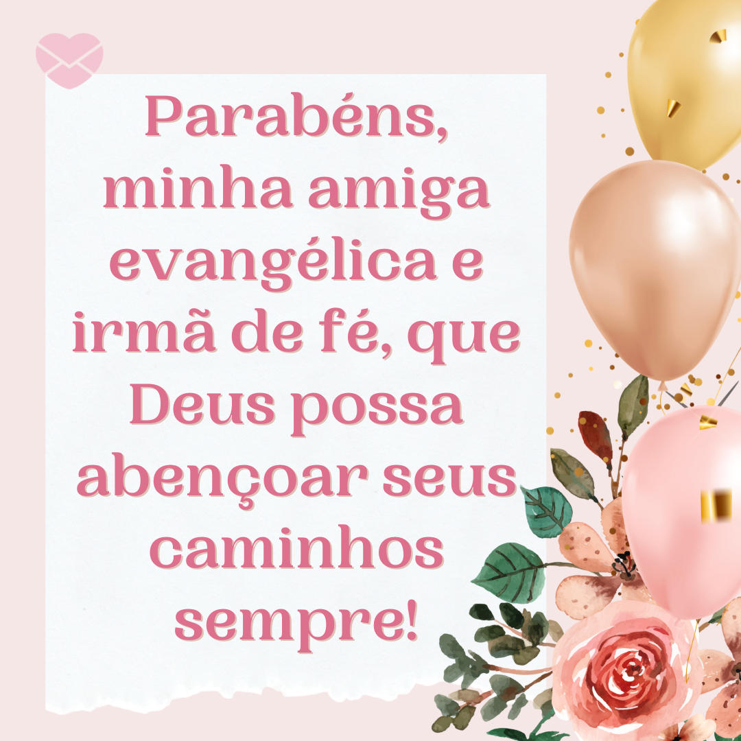 'Parabéns, minha amiga evangélica e irmã de fé, que Deus possa abençoar seus caminhos sempre!' - Feliz aniversário, amiga