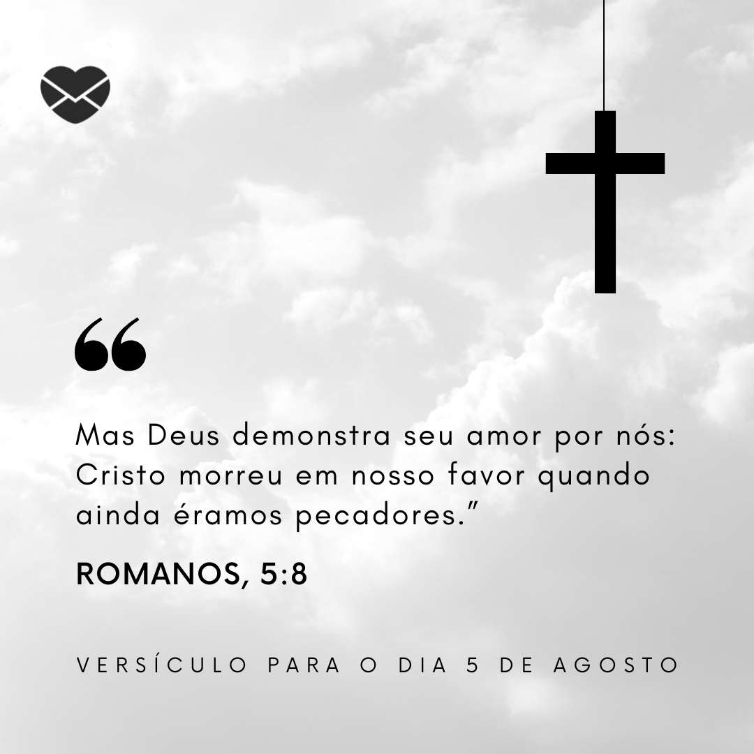'“Mas Deus demonstra seu amor por nós: Cristo morreu em nosso favor quando ainda éramos pecadores.”  Romanos, 5:8' - 5 de agosto