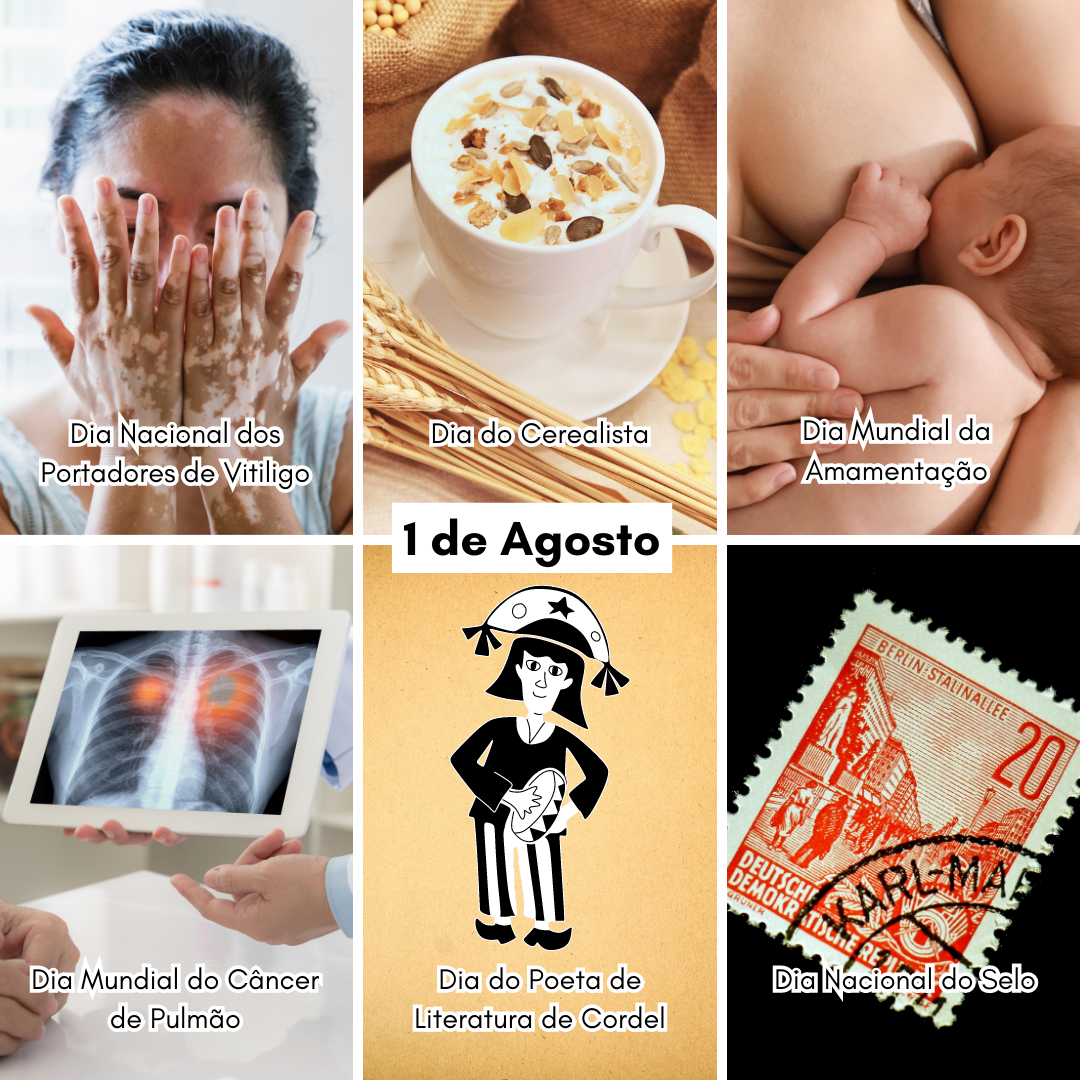 '1 de agosto - Dia Nacional dos Portadores de Vitiligo, Dia do Cerealista, Dia Mundial da Amamentação,  Dia Mundial do Câncer de Pulmão, Dia do Poeta de Literatura de Cordel, Dia Nacional do Selo'