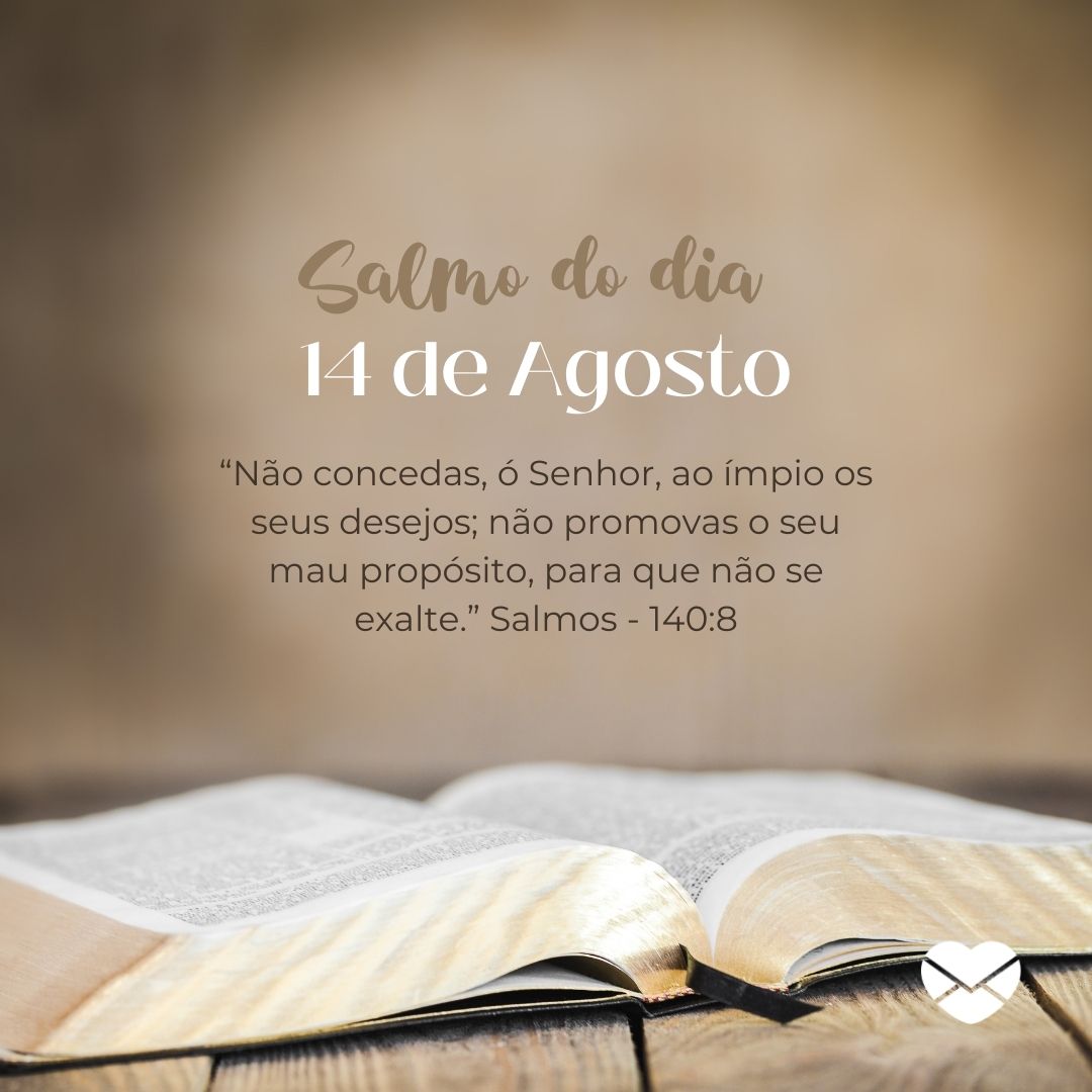 '“Não concedas, ó Senhor, ao ímpio os seus desejos; não promovas o seu mau propósito, para que não se exalte.” Salmos - 140:8'