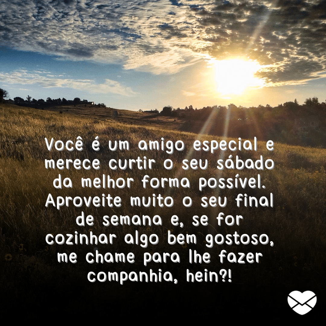 ''Você é um amigo especial e merece curtir o seu sábado da melhor forma possível. Aproveite muito o seu final de semana e, se for cozinhar algo bem gostoso, me chame para lhe fazer companhia, hein?!'' -Imagens de bom dia sábado