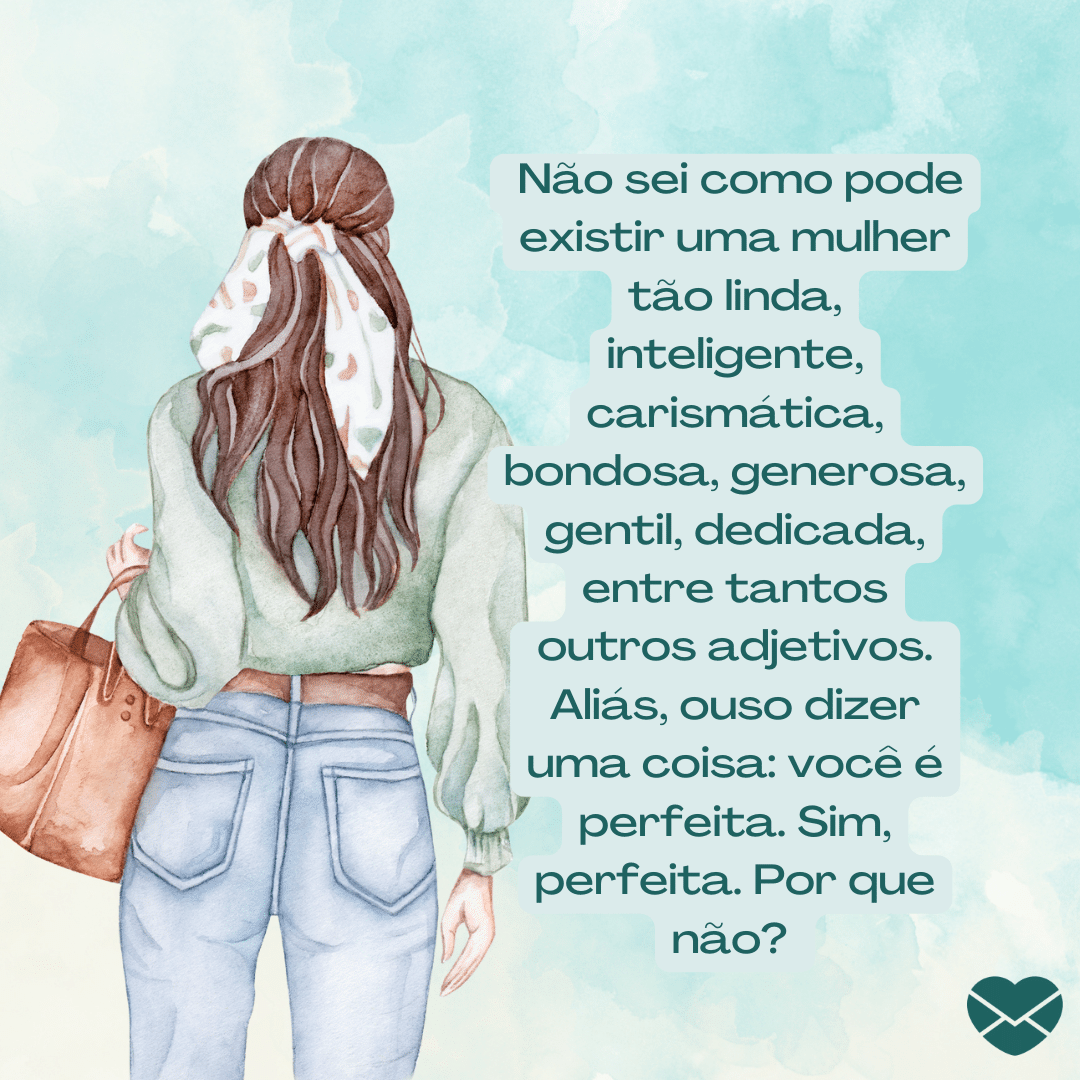 ''Não sei como pode existir uma mulher tão linda, inteligente, carismática, bondosa, generosa, gentil, dedicada, entre tantos outros adjetivos. Aliás, ouso dizer uma coisa: você é perfeita. Sim, perfeita. Por que não?'' - Texto para namorada se emocionar