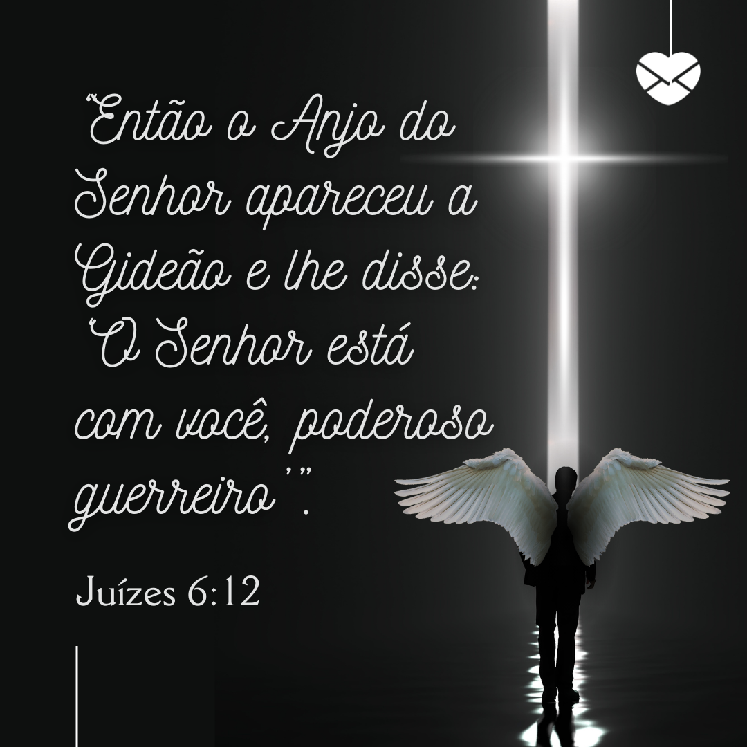 'Juízes 6:12. Então o Anjo do Senhor apareceu a Gideão e lhe disse: ‘O Senhor está com você, poderoso guerreiro’”.' - Livro de Juízes - Bíblia Sagrada Online