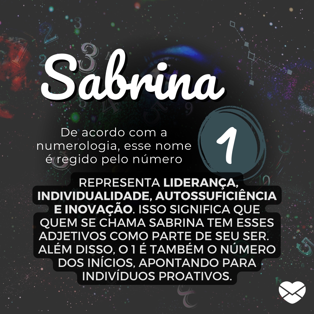 'SabrinaDe acordo com a numerologia, esse nome é regido pelo número 1.  representa liderança, individualidade, autossuficiência e inovação. Isso significa que quem se chama Sabrina tem esses adjetivos como parte de seu ser. ' - Significado do nome Sabrina